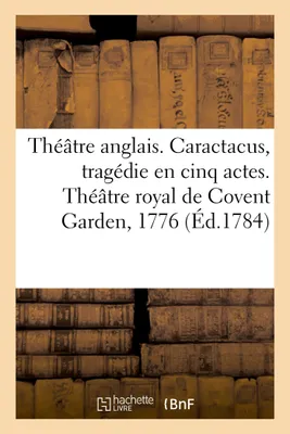 Théâtre anglais. Caractacus, tragédie en cinq actes, sur le modele des tragédies grecques, Théâtre royal de Covent Garden, 1776