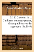 M. T. Ciceronis in L. Catilinam orationes quatuor, édition publiée avec des arguments, et des notes en français