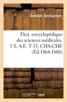 Dict. encyclopédique des sciences médicales. 1 S, A-E. T.15, CHA-CHE (Éd.1864-1888)