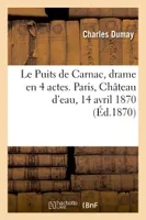Le Puits de Carnac, drame en 4 actes. Paris, Château d'eau, 14 avril 1870