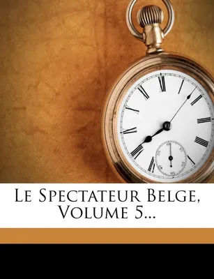 Le Spectateur Belge, Volume 5...