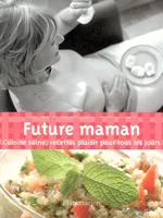 Future maman : Cuisine saine recettes plaisir pour tous les jours, cuisine saine, recettes plaisir pour tous les jours