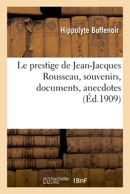 Le prestige de Jean-Jacques Rousseau, souvenirs, documents, anecdotes