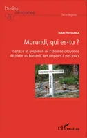 Murundi, qui es-tu ?, Genèse et évolution de l'identité citoyenne déchirée au Burundi, des origines à nos jours