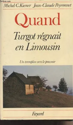 Quant Turgot régnait en Limousin - Un tremplin vers le pouvoir, un tremplin vers le pouvoir