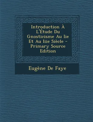 Introduction À L'Étude Du Gnosticisme Au Iie Et Au Iiie Siècle - Primary Source Edition