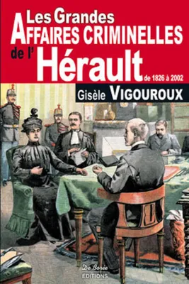 Les grandes affaires criminelles de l'Hérault / de 1826 à 2002, de 1826 à 2002