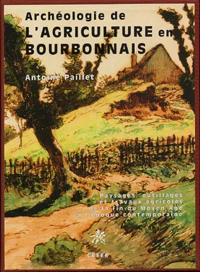 Archéologie de l'agriculture en Bourbonnais, paysages, outillages et travaux agricoles de la fin du Moyen-âge à l'époque industrielle Antoine Paillet