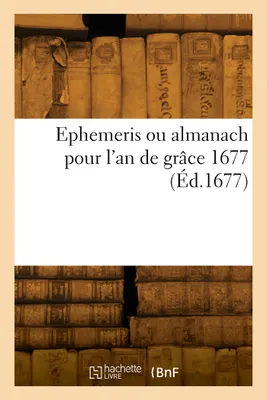 Ephemeris ou almanach pour l'an de grâce 1677