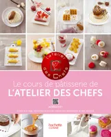 Le cours de pâtisserie de l'atelier des Chefs, 100 techniques indispensables... 50 recettes illustrées...