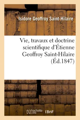 Vie, travaux et doctrine scientifique d'Étienne Geoffroy Saint-Hilaire (Éd.1847)