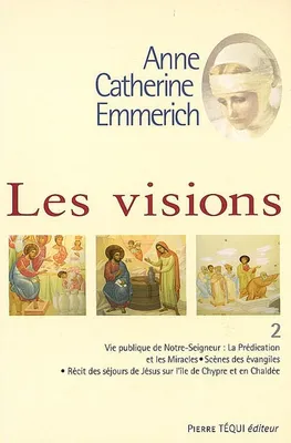 Les visions d'Anne Catherine Emmerich, Volume 2 :  sur la vie de Notre-Seigneur Jésus-Christ et de la très sainte Vierge Marie, la douloureuse Passion et l'établissement de l'Eglise par les apôtres
