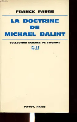 La Doctrine de Michaël Balint, essai de compréhension de l'œuvre de Michaël Balint à partir d'une critique de son histoire et d'une exégèse de ses écrits