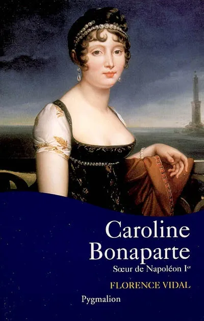Livres Histoire et Géographie Histoire Histoire générale Caroline Bonaparte, Soeur de Napoléon Ier Florence Vidal