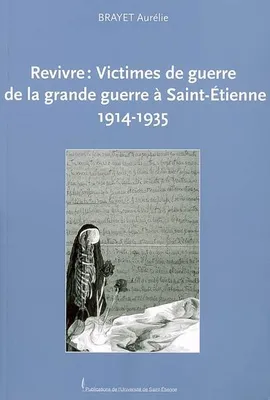 Revivre : victimes de guerre de la grande guerre à saint-etienne. 1914-1935, victimes de guerre de la Grande guerre à Saint-Étienne, 1914-1935