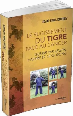 Guérir le cancer par le zen, l'arbre et le QI Gong - Le rugissment du tigre face à la maladie