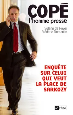 Copé, l'homme pressé - Enquête sur celui qui veut la place de Sarkozy