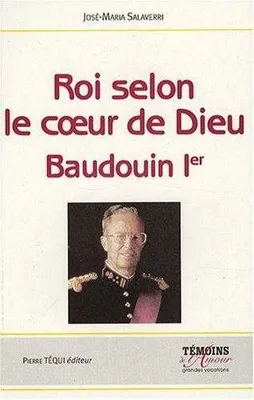 Roi selon le coeur de Dieu - Baudouin Ier, (1930-1993)