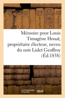 Mémoire pour Louis Timagène Houat, propriétaire électeur, neveu du noir Lislet Geoffroy, , membre associé de l'Académie des Sciences...