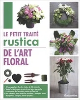 Le petit traité Rustica de l'art floral, 40 compositions florales et plus de 35 variantes - Toutes les techniques en pas à pas pour apprendre