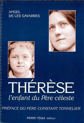 Thérèse, l'enfant du Père céleste - Itinéraire spirituel de Thérèse de Lisieux d'après ses Manuscrits autobiographiques, l'enfant du Père céleste