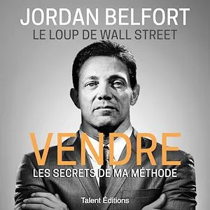 Jordan Belfort, le loup de Wall Street : Vendre, Les secrets de ma méthode