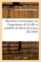 Memoires et remarques sur l'importance de la ville et citadelle du Havre de Grace, avec des instructions pour rendre son port un des meilleurs de la mer