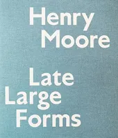 Henry Moore - Late Large Forms /anglais