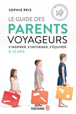 Le Guide des parents voyageurs, S'inspirer, s'informer, s'équiper (0-12 ans)