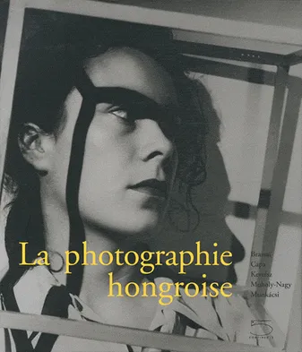 Photographie Hongroise, Brassai, Capa, Kertesz, Moholy-Nagy...