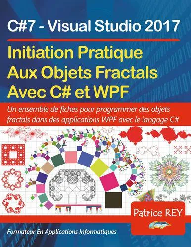 Livres Informatique Initiation pratique aux objets fractals avec WPF et C#, avec Visual Studio 2017 Patrice Rey