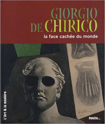 Giorgio de Chirico, la face cachée du monde, [la face cachée du monde]