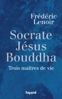 Socrate, Jésus, Bouddha, Trois maîtres de vie