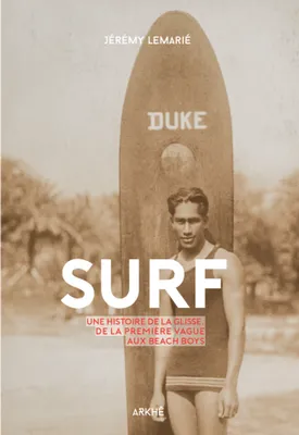Surf ,  Une histoire de la glisse, de la première vague aux Beach boys