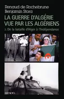 2, La guerre d'Algérie vue par les Algériens (Tome 2-Le temps de la politique (De la bataille d'Alger à l'indépendance)), de 1957 à l'Indépendance