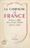 La Campagne de France, Provence, Alpes, Jura, Vosges, Alsace, 1944-1945. Avec 5 croquis dans le texte