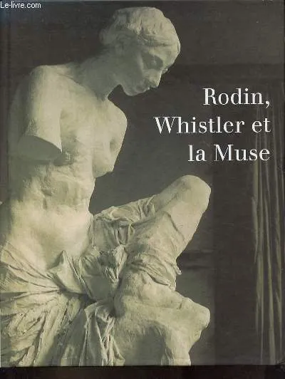 Rodin, Whistler et la Muse - Musée Rodin Paris 7 février - 30 avril 1995., [exposition], Musée Rodin, Paris, 7 février-30 avril 1995 Antoinette Le Normand-Romain, Claudie Judrin, Musée Rodin