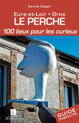 Perche. 100 lieux pour les curieux, Eure-et-Loir, Orne