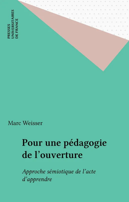 Livres Scolaire-Parascolaire Pédagogie et science de l'éduction Pour une pédagogie de l'ouverture, approche sémiotique de l'acte d'apprendre Marc Weisser
