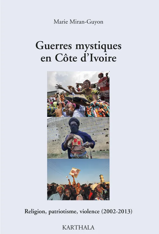 Livres Sciences Humaines et Sociales Anthropologie-Ethnologie Guerres mystiques en Côte d'Ivoire - religion, patriotisme, violence, 2002-2013 Marie Miran-Guyon