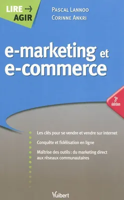E-marketing et e-commerce, les clés pour se vendre et vendre sur Internet, conquête et fidélisation en ligne, maîtrise des outils...