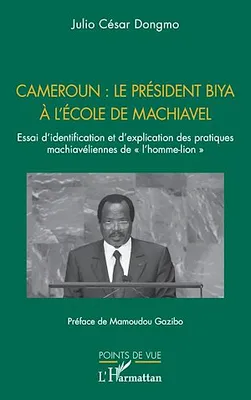 Cameroun : le président Biya à l'école de Machiavel, Essai d’identification et d’explication des pratiques machiavéliennes de « l’homme-lion »