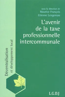 L'AVENIR DE LA TAXE PROFESSIONNELLE INTERCOMMUNALE - SOUS DIRECTION DE M. FRANCOIS ET E. LANGEREAU., SOUS DIRECTION DE M. FRANÇOIS ET E. LANGEREAU.