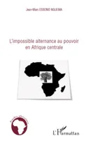 L'impossible alternance au pouvoir en Afrique centrale, Bénin, Cameroun, Congo, Gabon et Sénégal