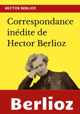 Correspondance inédite de Hector Berlioz