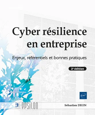 Cyber-résilience en entreprise - Enjeux, référentiels et bonnes pratiques (2e édition), Enjeux, référentiels et bonnes pratiques (2e édition)