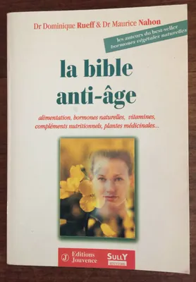 La bible anti-âge, alimentation, hormones naturelles, vitamines, compléments nutritionnels, plantes médicinales