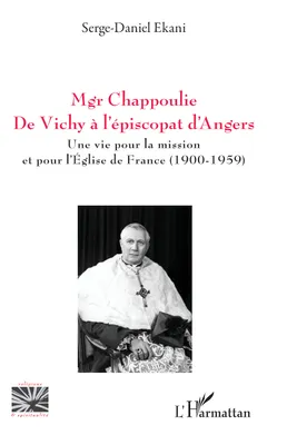 Mgr Chappoulie. De Vichy à l’épiscopat d’Angers, Une vie pour la mission et pour l’Église de France (1900-1959)
