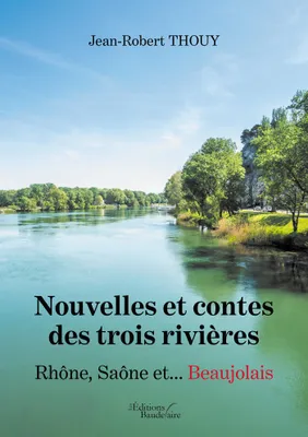Nouvelles et contes des trois rivières - Rhône, Saône et... Beaujolais