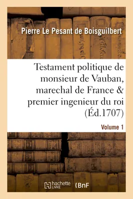 Testament politique de monsieur de Vauban, marechal de France & premier ingenieur du roi. vol. 1